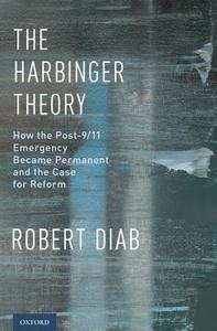 The Harbinger Theory: How the Post-9/11 Emergency Became Permanent and the Case for Reform di Robert Diab edito da OXFORD UNIV PR