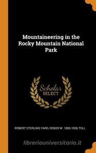 Mountaineering In The Rocky Mountain National Park di Robert Sterling Yard, Roger W 1883-1936 Toll edito da Franklin Classics Trade Press