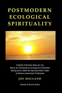 Postmodern Ecological Spirituality: Catholic-Christian Hope for the Dawn of a Postmodern Ecological Civilization Rising  di Joe Holland edito da LIGHTNING SOURCE INC