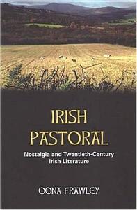Irish Pastoral: Nostalgia in Twentieth-Century Irish Literature di Oona Frawley edito da IRISH ACADEMIC PR
