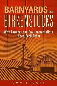 Barnyards and Birkenstocks: Why Farmers and Environmentalists Need Each Other di Don Stuart edito da WASHINGTON STATE UNIV PR
