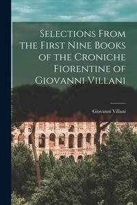 Selections From the First Nine Books of the Croniche Fiorentine of Giovanni Villani di Giovanni Villani edito da LEGARE STREET PR