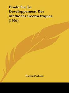 Etude Sur Le Developpement Des Methodes Geometriques (1904) di Gaston Darboux edito da Kessinger Publishing