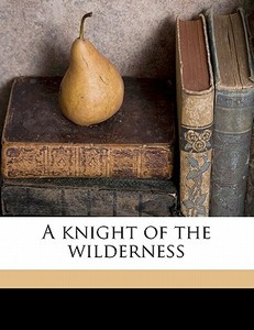 A Knight Of The Wilderness di Oliver Marble Gale, Publisher Reilly &. Britton Co, Harriet Wheeler edito da Nabu Press
