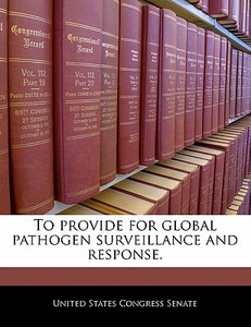 To Provide For Global Pathogen Surveillance And Response. edito da Bibliogov