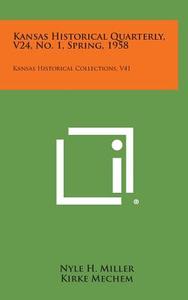 Kansas Historical Quarterly, V24, No. 1, Spring, 1958: Kansas Historical Collections, V41 edito da Literary Licensing, LLC
