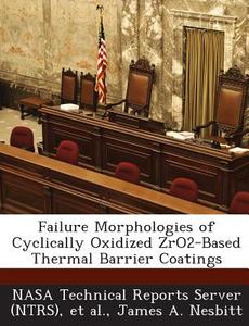 Failure Morphologies Of Cyclically Oxidized Zro2-based Thermal Barrier Coatings di James a Nesbitt edito da Bibliogov