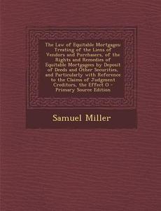 The Law of Equitable Mortgages: Treating of the Liens of Vendors and Purchasers, of the Rights and Remedies of Equitable Mortgagees by Deposit of Deed di Samuel Miller edito da Nabu Press