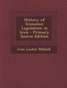 History of Economic Legislation in Iowa di Ivan Lester Pollock edito da Nabu Press