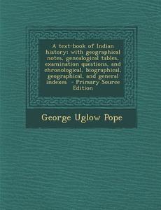 Text-Book of Indian History; With Geographical Notes, Genealogical Tables, Examination Questions, and Chronological, Biographical, Geographical di George Uglow Pope edito da Nabu Press