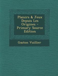 Plaisirs & Jeux Depuis Les Origines - Primary Source Edition di Gaston Vuillier edito da Nabu Press