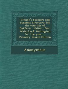 Vernon's Farmers and Business Directory for the Counties of Dufferin, Halton, Peel, Waterloo & Wellington for the Year.. di Anonymous edito da Nabu Press