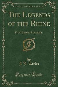 The Legends Of The Rhine di F J Kiefer edito da Forgotten Books