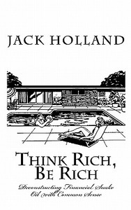 Think Rich, Be Rich: Deconstructing Financial Snakeoil with Common Sense di Jack Holland edito da Createspace