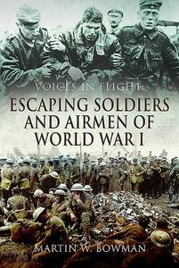 Voices in Flight: Escaping Soldiers and Airmen of World War I di Martin W. Bowman edito da Pen & Sword Books Ltd