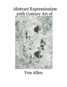 Abstract Expressionism 20th Century Art of Von Allen: Forward by Ruth Kligman di New York School Publishing edito da Createspace