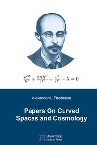 Papers on Curved Spaces and Cosmology di Alexander a. Friedmann edito da Minkowski Institute Press