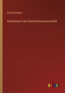 Einleitung in die Geschichtswissenschaft di Ernst Bernheim edito da Outlook Verlag