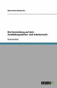 Die Entwicklung Auf Dem Ausbildungsstellen- Und Arbeitsmarkt di Mario Kilian Diederichs edito da Grin Verlag