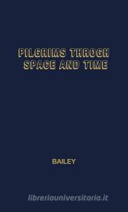 Pilgrims Through Space and Time di James O. Bailey, James Osler Bailey, Unknown edito da Greenwood Press