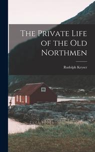 The Private Life of the Old Northmen di Rudolph Keyser edito da LEGARE STREET PR