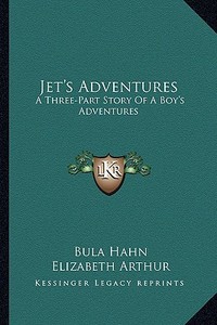 Jet's Adventures: A Three-Part Story of a Boy's Adventures di Bula Hahn edito da Kessinger Publishing