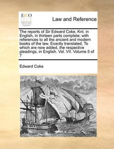 The Reports Of Sir Edward Coke, Knt. In English, In Thirteen Parts Complete; With References To All The Ancient And Modern Books Of The Law. Exactly T di Edward Coke edito da Gale Ecco, Print Editions