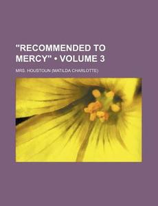 "recommended To Mercy" (volume 3) di Mrs. Houstoun edito da General Books Llc