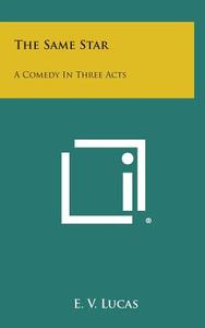 The Same Star: A Comedy in Three Acts di E. V. Lucas edito da Literary Licensing, LLC