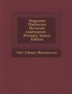 Diagnoses Plantarum Novarum Asiaticarum di Carl Johann Maximowicz edito da Nabu Press