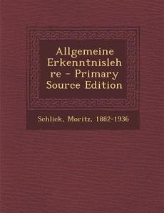 Allgemeine Erkenntnislehre - Primary Source Edition di Moritz Schlick edito da Nabu Press