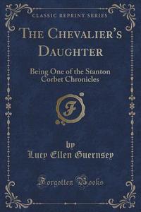 The Chevalier's Daughter di Lucy Ellen Guernsey edito da Forgotten Books