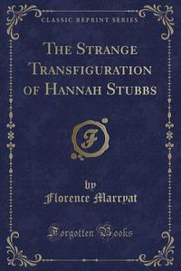 The Strange Transfiguration Of Hannah Stubbs (classic Reprint) di Florence Marryat edito da Forgotten Books