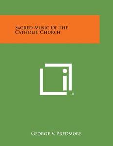 Sacred Music of the Catholic Church di George V. Predmore edito da Literary Licensing, LLC