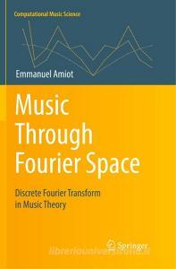 Music Through Fourier Space di Emmanuel Amiot edito da Springer International Publishing