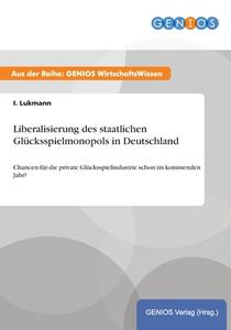 Liberalisierung des staatlichen Glücksspielmonopols in Deutschland di I. Lukmann edito da GBI-Genios Verlag