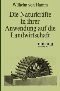 Die Naturkräfte in ihrer Anwendung auf die Landwirtschaft di Wilhelm von Hamm edito da UNIKUM