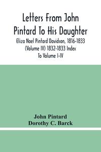 Letters From John Pintard To His Daughter, Eliza Noel Pintard Davidson, 1816-1833 (Volume Iv) 1832-1833 Index To Volume I-Iv di Pintard John Pintard, C. Barck Dorothy C. Barck edito da Alpha Editions