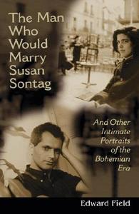 Man Who Would Marry Susan Sontag: And Other Intimate Literary Portraits of the Bohemian Era di Edward Field, Amy L. Rosebrough edito da UNIV OF WISCONSIN PR