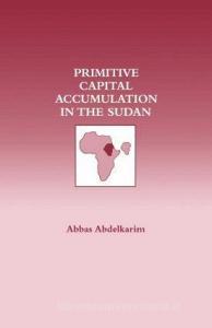 Primitive Capital Accumulation in the Sudan di Abbas Abdelkarim edito da Routledge