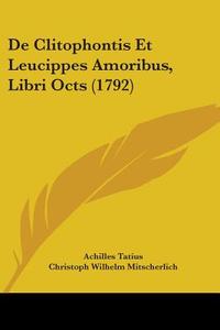 de Clitophontis Et Leucippes Amoribus, Libri Octs (1792) di Achilles Tatius edito da Kessinger Publishing