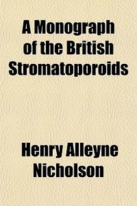 A Monograph Of The British Stromatoporoi di Henry Alleyne Nicholson edito da General Books