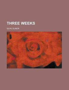 Three Weeks di Elinor Glyn edito da General Books Llc