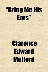 Bring Me His Ears di Clarence Edward Mulford edito da General Books