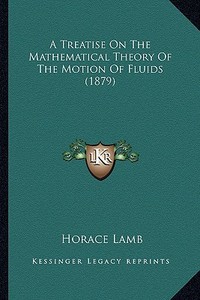 A Treatise on the Mathematical Theory of the Motion of Fluida Treatise on the Mathematical Theory of the Motion of Fluids (1879) S (1879) di Horace Lamb edito da Kessinger Publishing