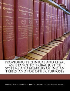 Providing Technical And Legal Assistance To Tribal Justice Systems And Members Of Indian Tribes, And For Other Purposes edito da Bibliogov
