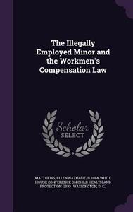 The Illegally Employed Minor And The Workmen's Compensation Law di Ellen Nathalie Matthews edito da Palala Press