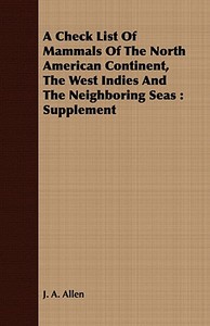 A Check List Of Mammals Of The North American Continent, The West Indies And The Neighboring Seas di J. A. Allen edito da Cook Press