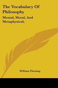 The Vocabulary Of Philosophy: Mental, Moral, And Metaphysical; di William Fleming edito da Kessinger Publishing, Llc