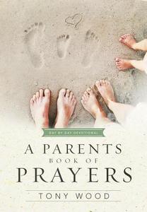 A Parent's Book of Prayers: Day by Day Devotional di Tony Wood edito da B&H PUB GROUP